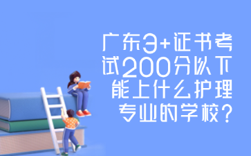 广东3+证书考试200分以下能上什么护理专业的学校?