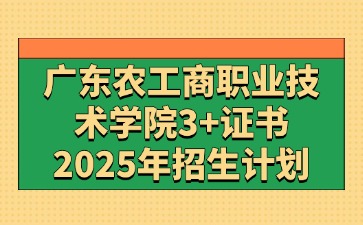 2025年广东农工商职业技术学院3+证书(高职高考)招生计划