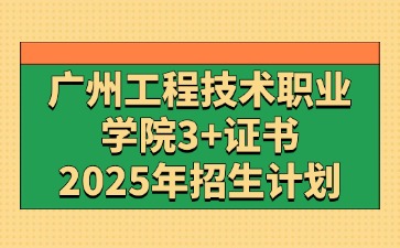 2025年广州工程技术职业学院3+证书(高职高考)招生计划