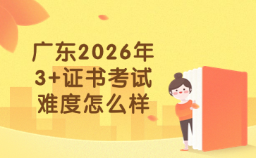 广东2026年3+证书考试难度怎么样