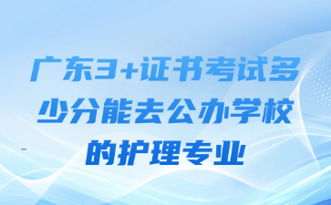 广东3+证书考试多少分能去公办学校的护理专业