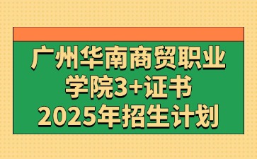 2025年广州华南商贸职业学院3+证书(高职高考)招生计划