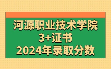 2024年河源职业技术学院3+证书(高职高考)录取分数线