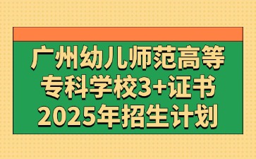 2025年广州幼儿师范高等专科学校3+证书(高职高考)招生计划