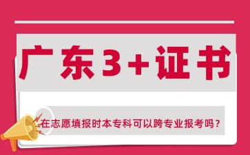 2025年广东3+证书志愿填报时本专科可以跨专业报考吗