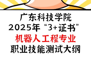 广东科技学院2025年“3+证书” 机器人工程专业职业技能测试大纲