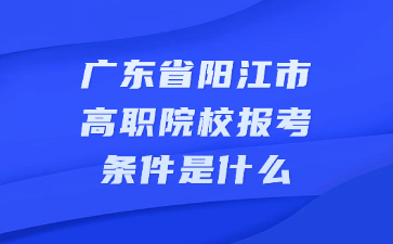 广东省阳江市高职院校报考条件是什么