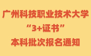 广州科技职业技术大学“3+证书”本科批次报名通知