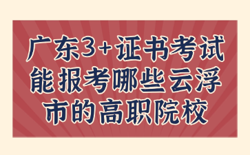 广东3+证书考试能报考哪些云浮市的高职院校