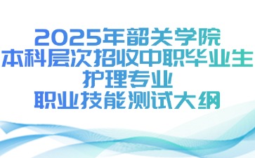 2025年韶关学院本科层次招收中职毕业生护理职业技能测试大纲