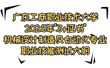 广东工商职业技术大学2025年"3+证书"机械设计制造及自动化专业职业技能测试大纲