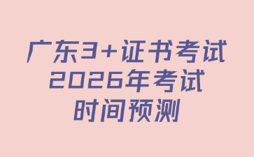 广东3+证书考试2026年考试时间预测