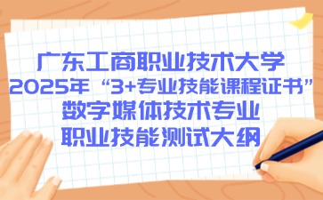 广东工商职业技术大学2025年 “3+专业技能课程证书”数字媒体技术专业职业技能测试大纲