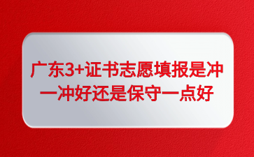 广东3+证书志愿填报是冲一冲好还是保守一点好