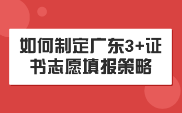 如何制定广东3+证书志愿填报策略